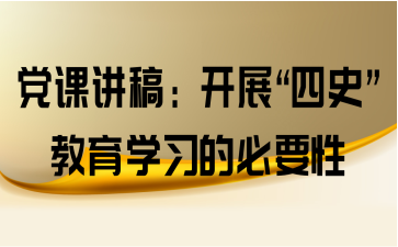 党课讲稿:开展"四史"教育学习的必要性